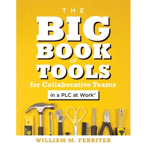 Big Book of Tools for Collaborative Teams in a Plc at Work(r): (An Explicitly Structured Guide for Team Learning and Implementing Collaborative Plc St