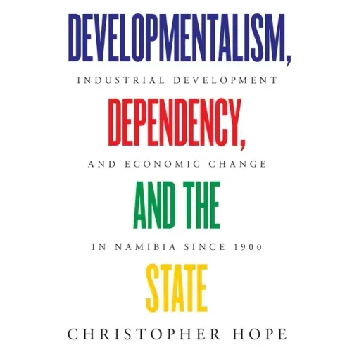 Developmentalism, Dependency, and the State: Industrial Development and Economic Change in Namibia since 1900