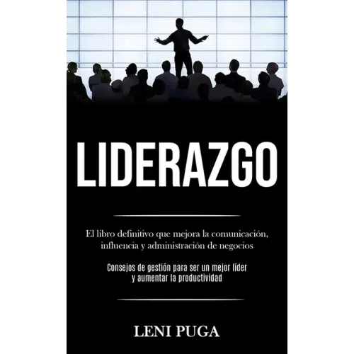 Liderazgo: El libro definitivo que mejora la comunicación, influencia y administración de negocios (Consejos de gestión para ser