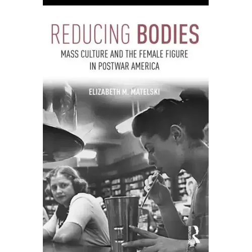 Reducing Bodies: Mass Culture and the Female Figure in Postwar America