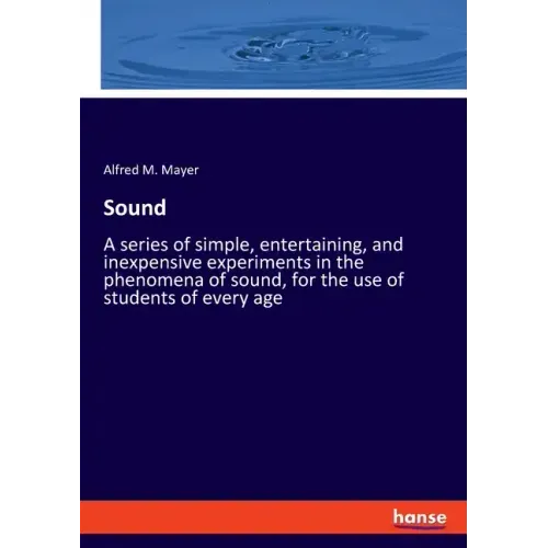 Sound: A series of simple, entertaining, and inexpensive experiments in the phenomena of sound, for the use of students of every age