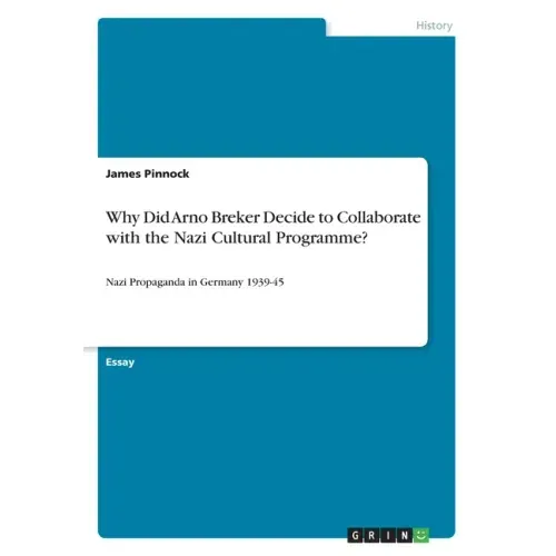 Why Did Arno Breker Decide to Collaborate with the Nazi Cultural Programme?: Nazi Propaganda in Germany 1939-45