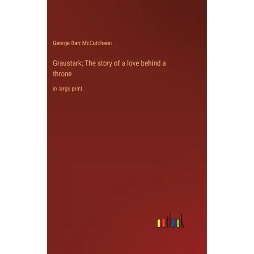 Graustark; The story of a love behind a throne: in large print