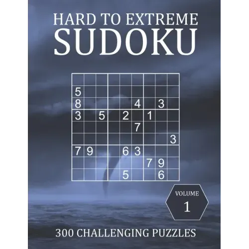 Hard to Extreme Sudoku - 300 Challenging Puzzles - Volume 1: Hard, Very Hard and Extremely Hard Puzzles for Sudoku Experts