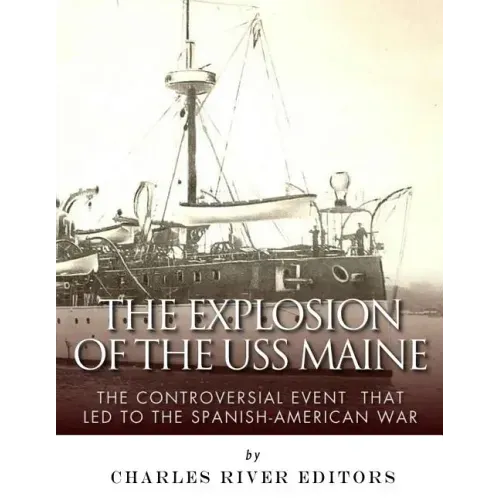 The Explosion of the USS Maine: The Controversial Event That Led to the Spanish-American War