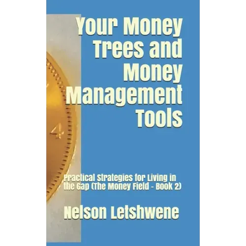 Your Money Trees and Money Management Tools: Practical Strategies for Living in the Gap (The Money Field - Book 2)