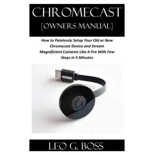 CHROMECAST [Owners Manual]: How to Painlessly Setup Your Old or New Chromecast Device and Stream Magnificent Contents Like A Pro With Few Steps in
