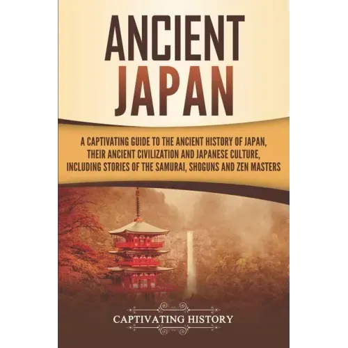 Ancient Japan: A Captivating Guide to the Ancient History of Japan, Their Ancient Civilization, and Japanese Culture, Including Stori
