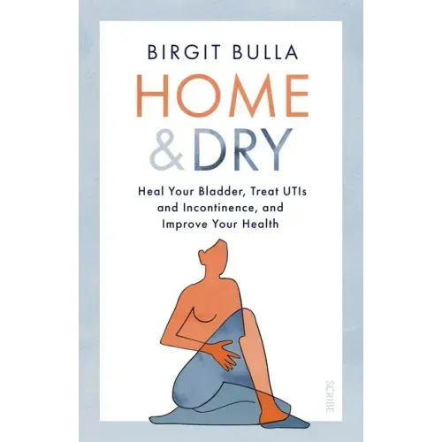 Home and Dry: Heal Your Bladder, Treat Utis and Incontinence, and Improve Your Health