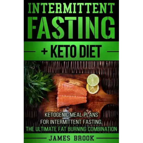 Intermittent Fasting + Keto Diet: Ketogenic Meal Plans For Intermittent Fasting, The Ultimate Fat Burning Combination