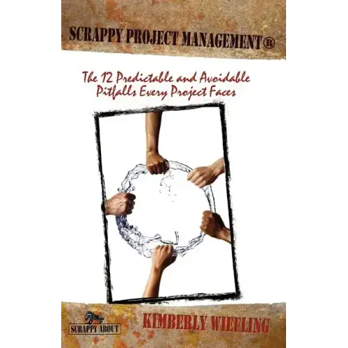 Scrappy Project Management: The 12 Predictable and Avoidable Pitfalls That Every Project Faces