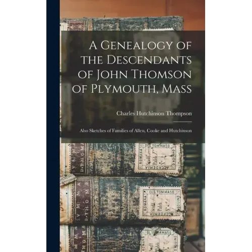 A Genealogy of the Descendants of John Thomson of Plymouth, Mass: Also Sketches of Families of Allen, Cooke and Hutchinson