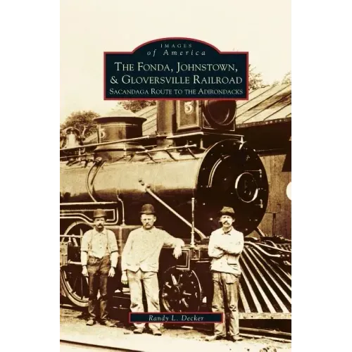 Fonda, Johnstown, & Gloversville Railroad: Sacandaga Route to the Adirondacks