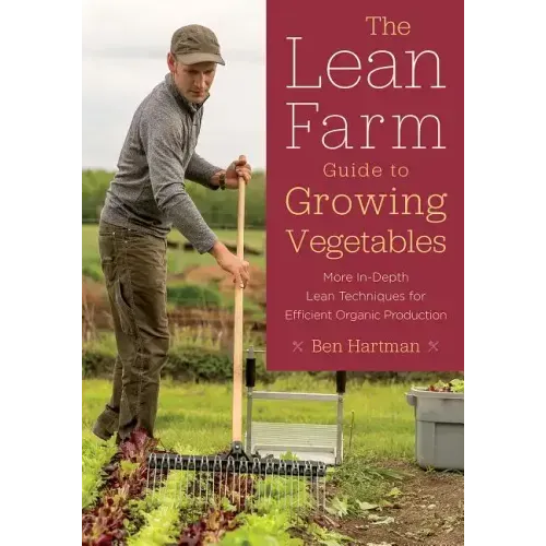 The Lean Farm Guide to Growing Vegetables: More In-Depth Lean Techniques for Efficient Organic Production