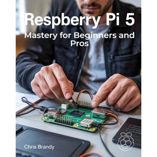 Raspberry Pi 5 Mastery for Beginners and Pros: A Comprehensive Guide to Building Smart Home Devices Custom Electronics and Innovative Projects