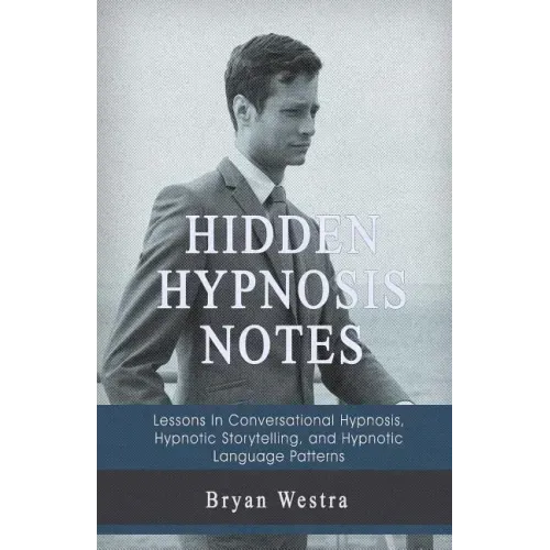 Hidden Hypnosis Notes: Lessons In Conversational Hypnosis, Hypnotic Storytelling, and Hypnotic Language Patterns
