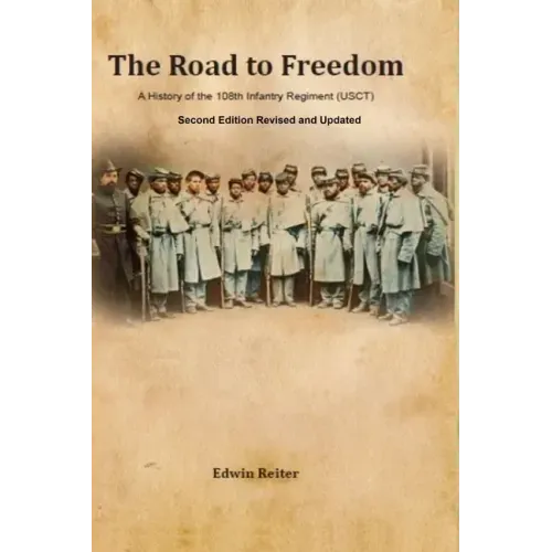 The Road to Freedom: A History of the 108th Infantry Regiment (USCT) Second Edition Revised and Updated Version