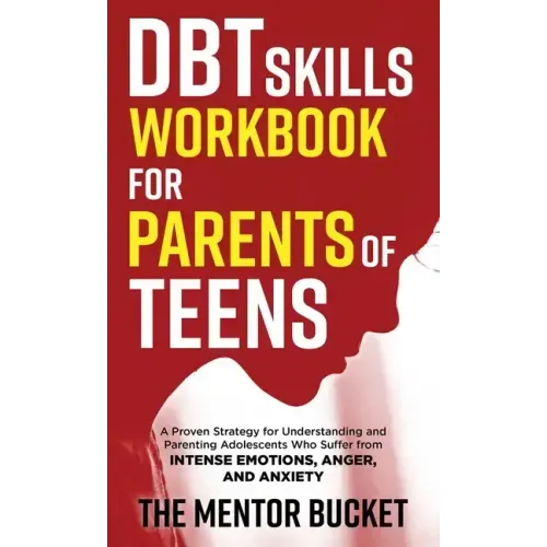 DBT Skills Workbook for Parents of Teens - A Proven Strategy for Understanding and Parenting Adolescents Who Suffer from Intense Emotions, Anger, and