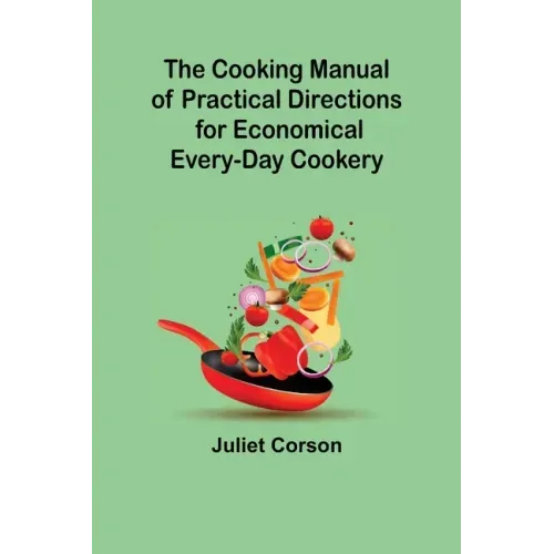 The Cooking Manual of Practical Directions for Economical Every-Day Cookery
