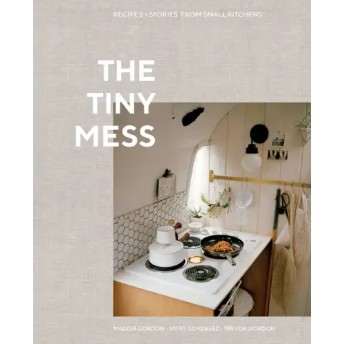 The Tiny Mess: Recipes and Stories from Small Kitchens