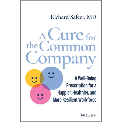 A Cure for the Common Company: A Well-Being Prescription for a Happier, Healthier, and More Resilient Workforce