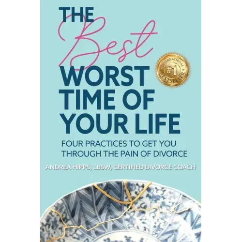 The Best Worst Time of Your Life: Four Practices to Get You Through the Pain of Divorce