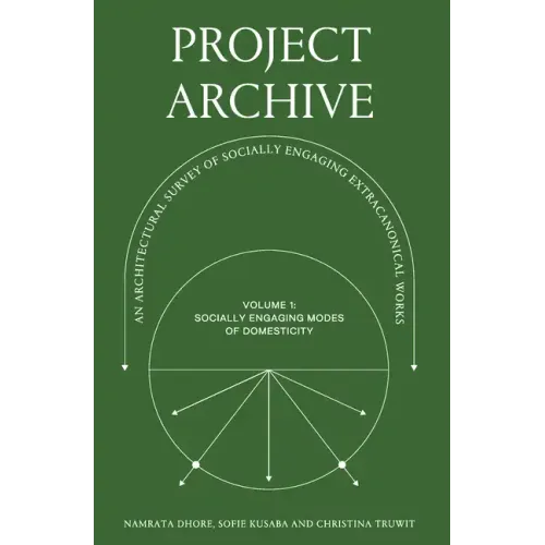 Project Archive: An Architectual Survey of Socially Engaging Extracanonical Works: Volume 1: Socially Engaging Forms of Domesticity