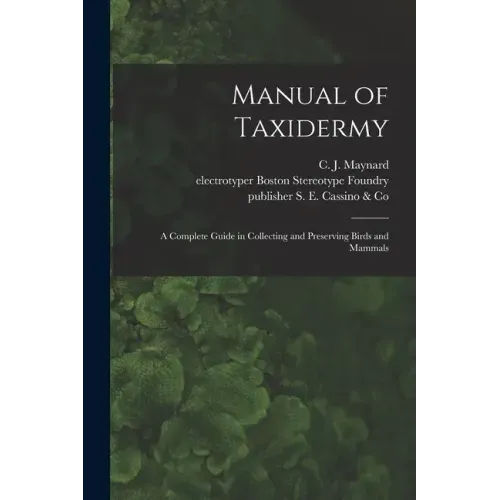Manual of Taxidermy: a Complete Guide in Collecting and Preserving Birds and Mammals