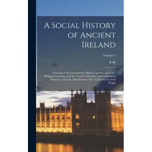 A Social History of Ancient Ireland: Treating of the Government, Military System, and law; Religion, Learning, and art; Trades, Industries, and Commer