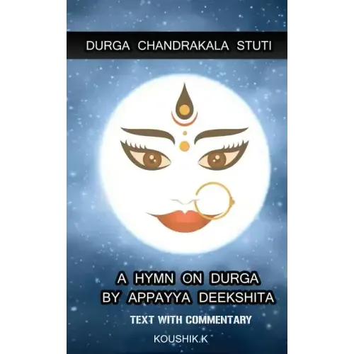 Durga Chandrakala Stuti: A Hymn on Durga by Appayya Deekshita: Text with Commentary
