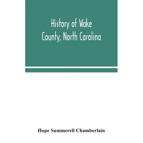 History of Wake County, North Carolina: with sketches of those who have most influenced its development