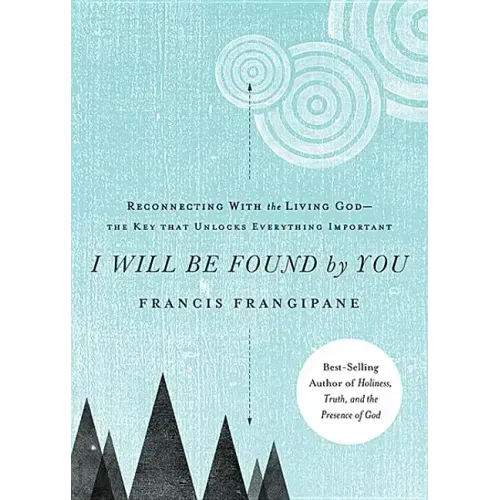 I Will Be Found by You: Reconnecting with the Living God--The Key That Unlocks Everything Important