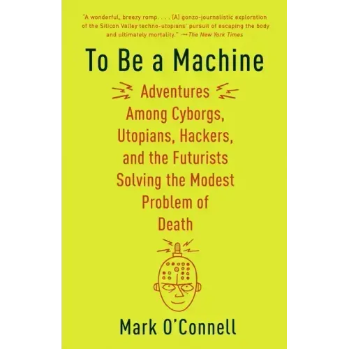 To Be a Machine: Adventures Among Cyborgs, Utopians, Hackers, and the Futurists Solving the Modest Problem of Death