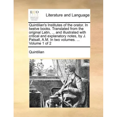 Quintilian's Institutes of the Orator. in Twelve Books. Translated from the Original Latin, ... and Illustrated with Critical and Explanatory Notes, b
