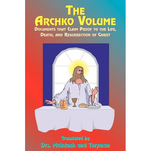 The Archko Volume: Documents That Claim Proof to the Life, Death, and Resurrection of Christ