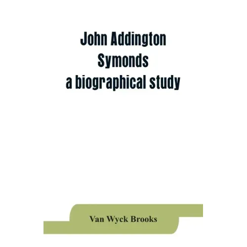 John Addington Symonds; a biographical study