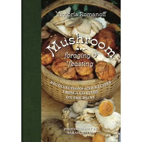 Mushroom Foraging and Feasting: Recollections and Recipes from a Lifetime on the Hunt