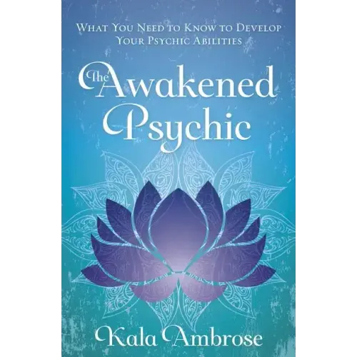The Awakened Psychic: What You Need to Know to Develop Your Psychic Abilities