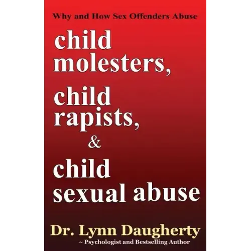 Child Molesters, Child Rapists, and Child Sexual Abuse: Why and How Sex Offenders Abuse: Child Molestation, Rape, and Incest Stories, Studies, and Mod