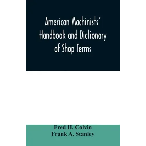 American machinists' handbook and dictionary of shop terms: a reference book of machine shop and drawing room data, methods and definitions