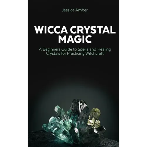 Wicca Crystal Magic: A Beginners Guide to Spells and Healing Crystals for Practicing Witchcraft