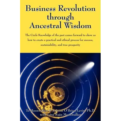 Business Revolution through Ancestral Wisdom: The Circle Knowledge of the past comes forward to show us how to create a practical and ethical process