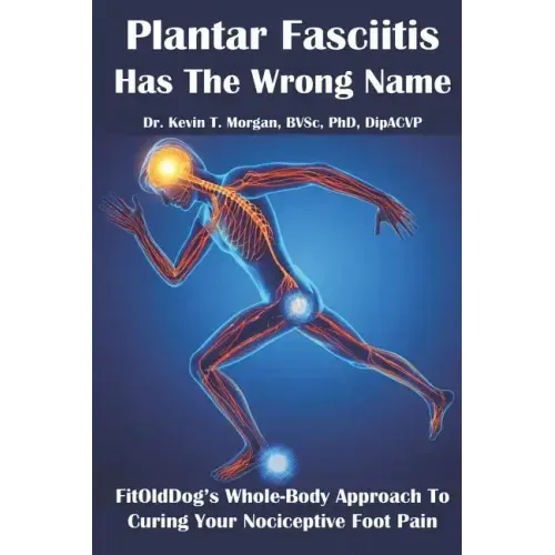 Plantar Fasciitis Has The Wrong Name: FitOldDog's Whole-Body Approach To Curing Your Nociceptive Foot Pain