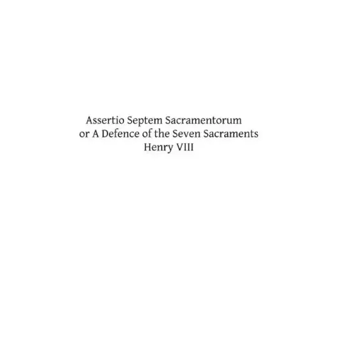 Assertio Septem Sacramentorum: or A Defence of the Seven Sacraments