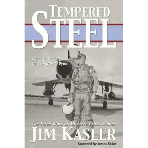Tempered Steel: The Three Wars of Triple Air Force Cross Winner Jim Kasler