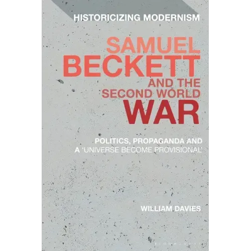 Samuel Beckett and the Second World War: Politics, Propaganda and a 'Universe Become Provisional'