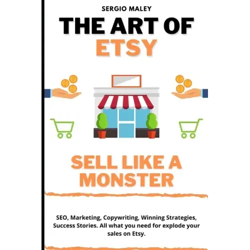 The Art Of Etsy. Sell like a Monster.: SEO, Marketing, Copywriting, Winning Strategies, Success Stories. All what you need for explode your sales on E