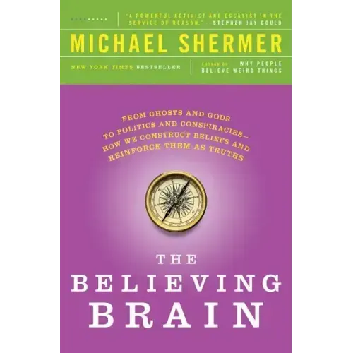 The Believing Brain: From Ghosts and Gods to Politics and Conspiracies - How We Construct Beliefs and Reinforce Them as Truths