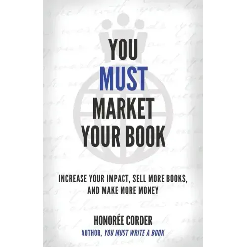 You Must Market Your Book: Increase Your Impact, Sell More Books, and Make More Money