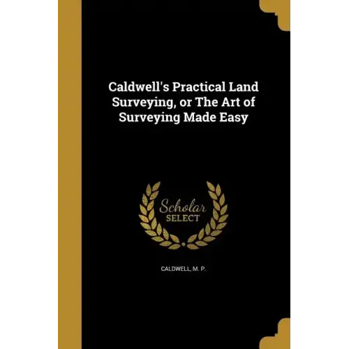 Caldwell's Practical Land Surveying, or The Art of Surveying Made Easy